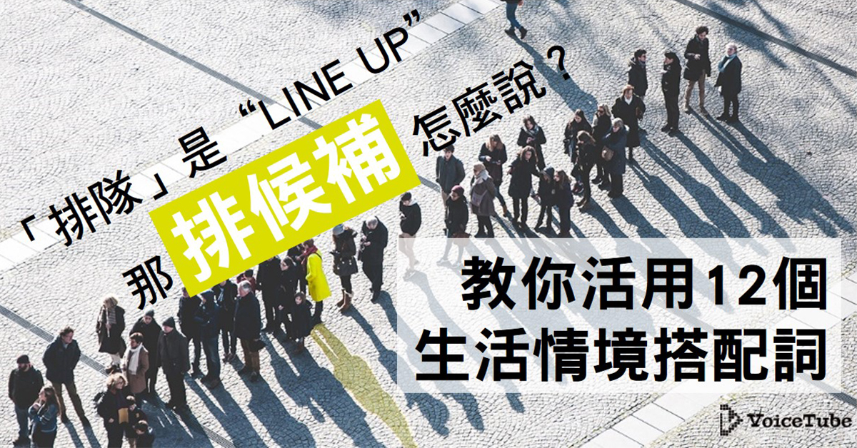 你知道 排隊 是 Line Up 那 排候補 怎麼說 教你活用12個生活情境搭配詞