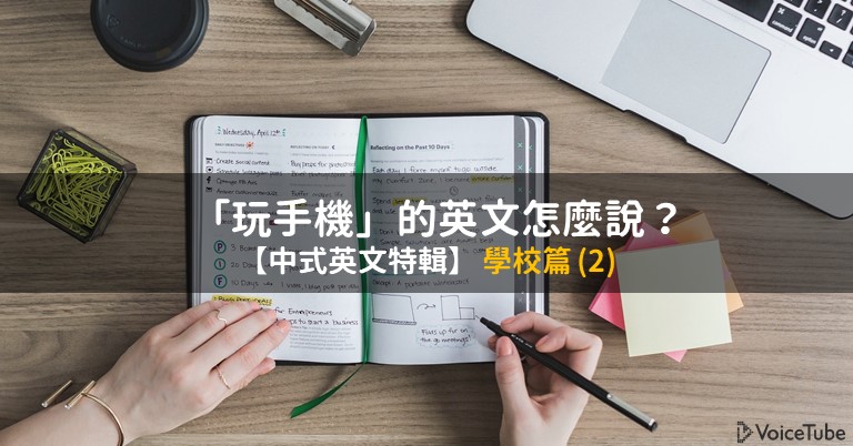 中式英文 玩手機 的英文怎麼說 150 個你會講錯的英文日常用語 學校篇 2